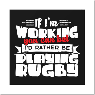 If I'm Working You Can Bet I'd Rather Be Playing Rugby Posters and Art